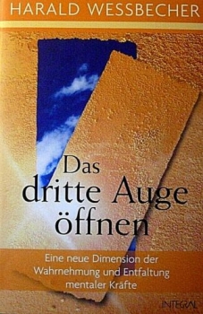 Das dritte Auge öffnen - Eine neue Dimension der Wahrnehmung und Entfaltung mentaler Kräfte von Harald Wessbecher